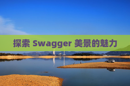 探索 Swagger 美景的魅力 探索 Swagger 美景的魅力