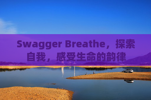 Swagger Breathe,探索自我,感受生命的韵律