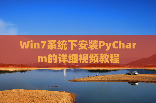 Win7系统下安装PyCharm的详细视频教程